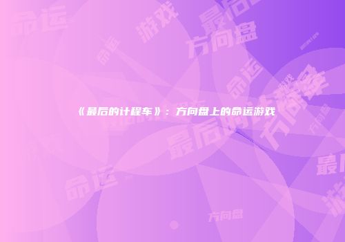 《最后的计程车》：方向盘上的命运游戏