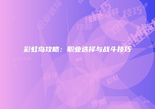 彩虹岛攻略:职业选择与战斗技巧