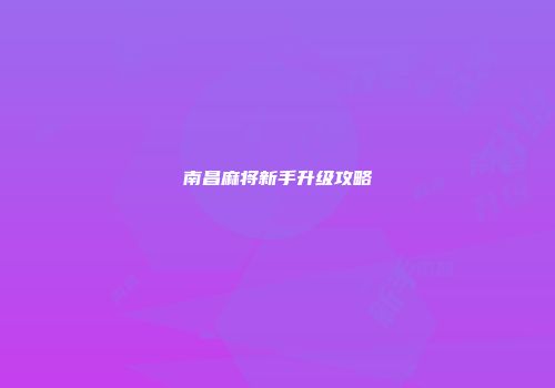 南昌麻将新手升级攻略