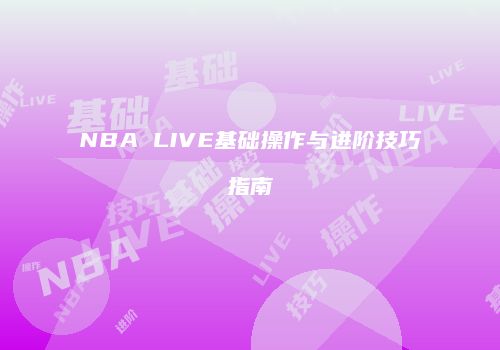 NBA LIVE基础操作与进阶技巧指南