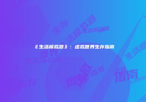 《生活模拟器》：虚拟世界生存指南