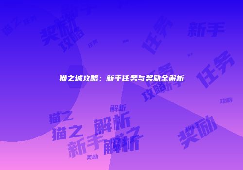 猫之城攻略：新手任务与奖励全解析