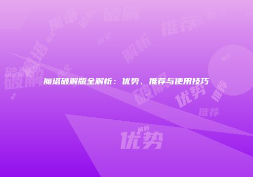 魔塔破解版全解析:优势、推荐与使用技巧