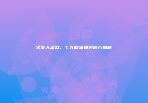 火柴人游戏：七大隐藏通道偏方揭秘