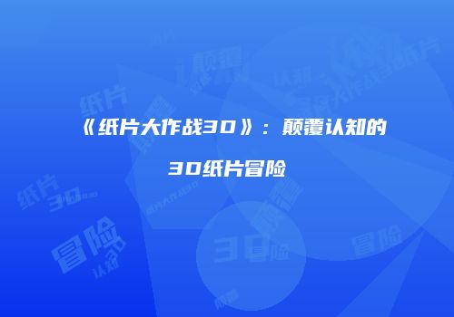 《纸片大作战3D》：颠覆认知的3D纸片冒险