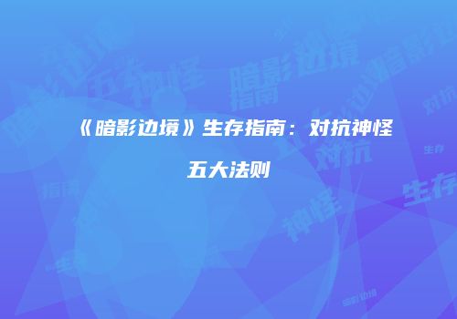 《暗影边境》生存指南：对抗神怪五大法则