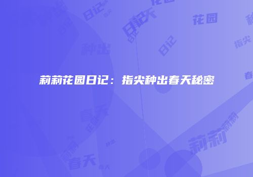 莉莉花园日记：指尖种出春天秘密