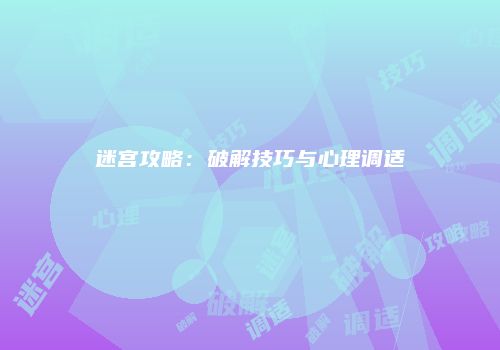 迷宫攻略：破解技巧与心理调适