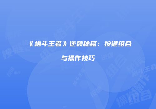 《格斗王者》逆袭秘籍：按键组合与操作技巧