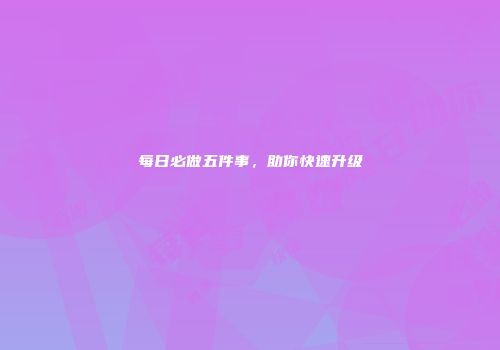 每日必做五件事，助你快速升级