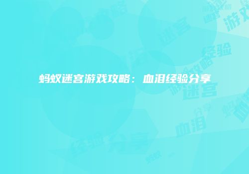 蚂蚁迷宫游戏攻略：血泪经验分享