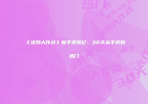 《涂鸦大作战》新手逆袭记：30天从手残到热门