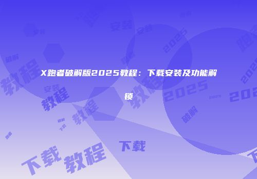 X跑者破解版2025教程：下载安装及功能解锁