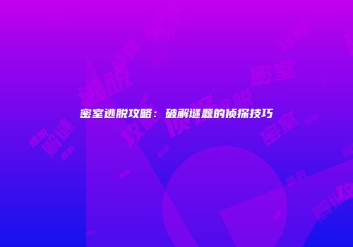 密室逃脱攻略：破解谜题的侦探技巧