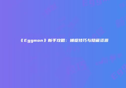 《Eggmon》新手攻略：捕捉技巧与隐藏资源