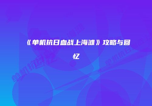 《单机抗日血战上海滩》攻略与回忆