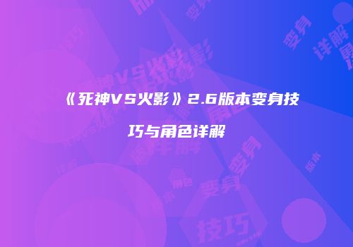 《死神VS火影》2.6版本变身技巧与角色详解