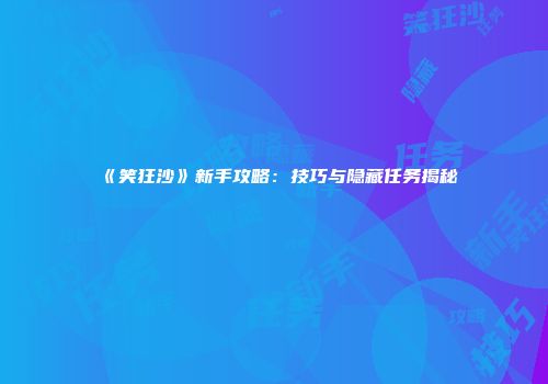 《笑狂沙》新手攻略：技巧与隐藏任务揭秘