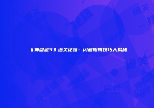 《神回避3》通关秘籍：闪避陷阱技巧大揭秘