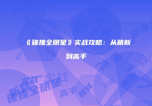 《碰撞全明星》实战攻略：从萌新到高手