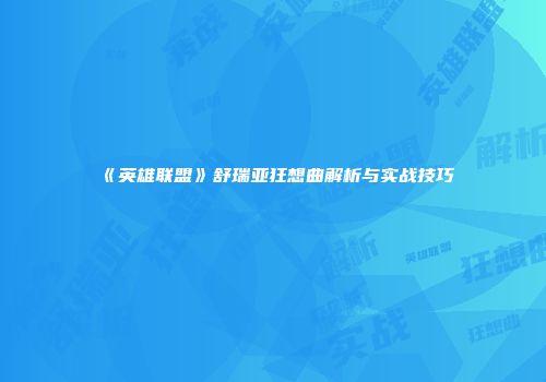 《英雄联盟》舒瑞亚狂想曲解析与实战技巧