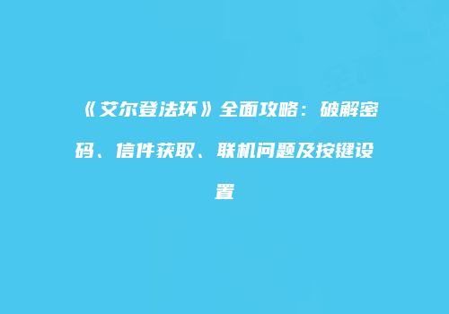 《艾尔登法环》全面攻略：破解密码、信件获取、联机问题及按键设置