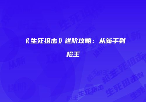 《生死狙击》进阶攻略:从新手到枪王