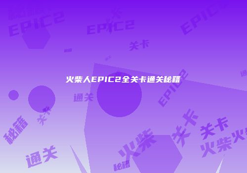 火柴人EPIC2全关卡通关秘籍