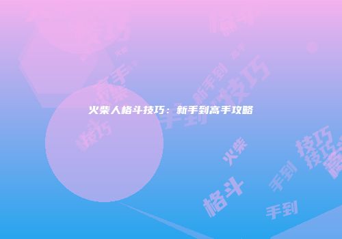 火柴人格斗技巧：新手到高手攻略