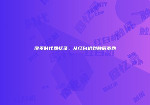 像素时代回忆录：从红白机到触屏革命