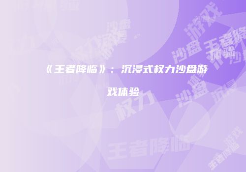 《王者降临》：沉浸式权力沙盘游戏体验