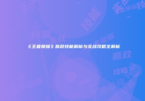 《王者荣耀》嬴政技能解析与实战攻略全解析