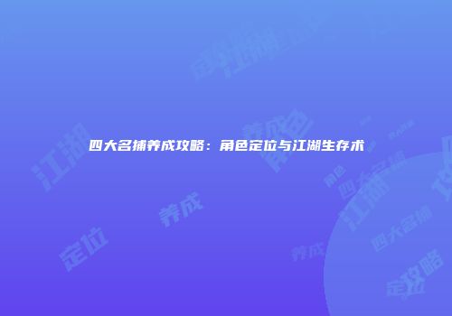 四大名捕养成攻略：角色定位与江湖生存术