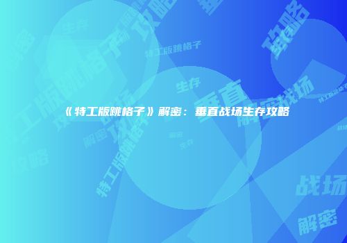 《特工版跳格子》解密：垂直战场生存攻略