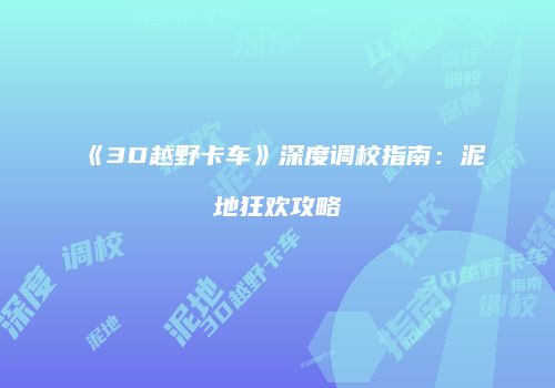 《3D越野卡车》深度调校指南：泥地狂欢攻略