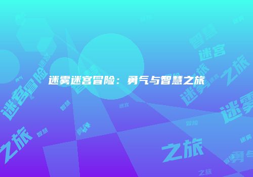 迷雾迷宫冒险：勇气与智慧之旅