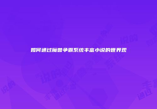 如何通过魔兽争霸系统丰富小说的世界观