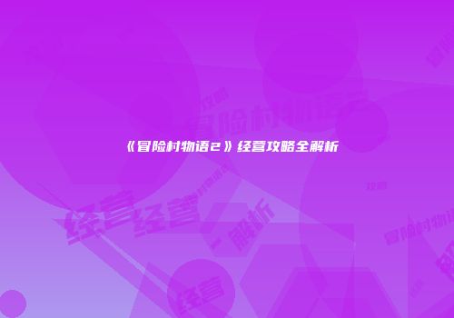 《冒险村物语2》经营攻略全解析