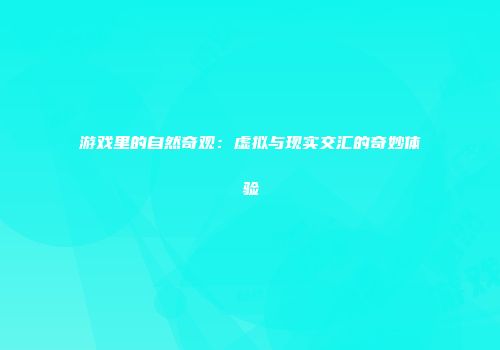 游戏里的自然奇观:虚拟与现实交汇的奇妙体验
