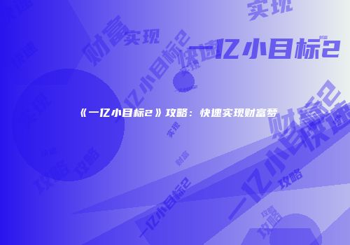 《一亿小目标2》攻略：快速实现财富梦