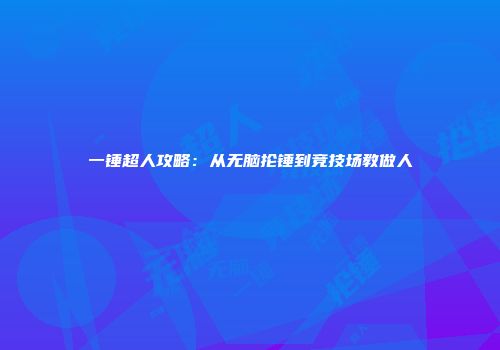 一锤超人攻略：从无脑抡锤到竞技场教做人
