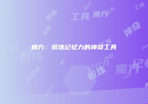 魔方：锻炼记忆力的神奇工具