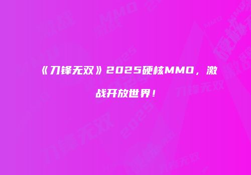 《刀锋无双》2025硬核MMO，激战开放世界！