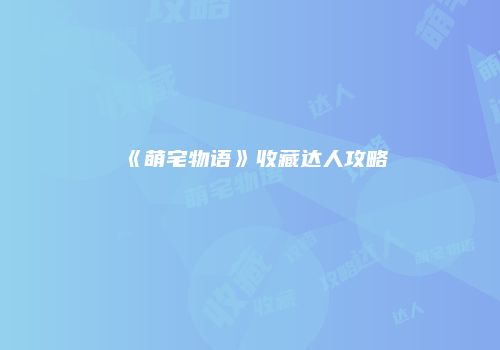 《萌宅物语》收藏达人攻略