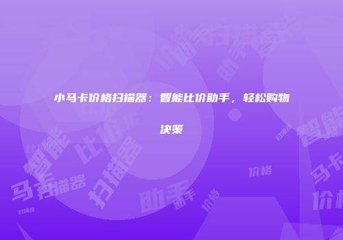 小马卡价格扫描器：智能比价助手，轻松购物决策