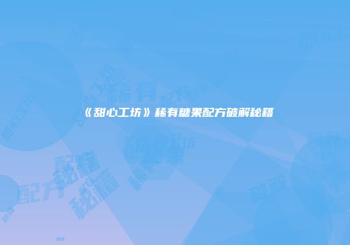 《甜心工坊》稀有糖果配方破解秘籍