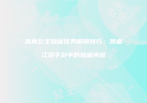 高丽公主隐藏任务解锁技巧：热血江湖手游中的隐藏内容