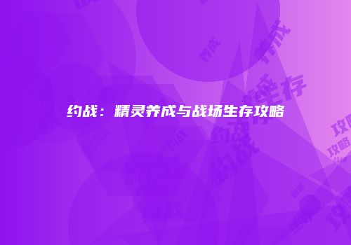 约战：精灵养成与战场生存攻略