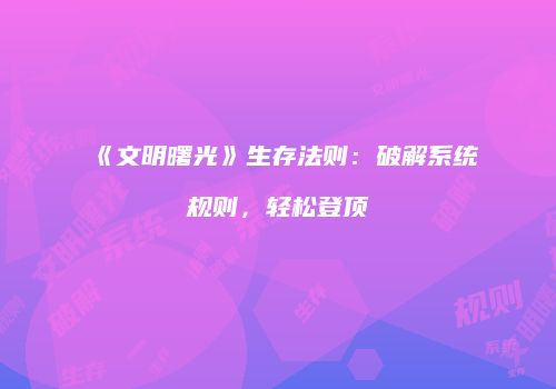 《文明曙光》生存法则：破解系统规则，轻松登顶