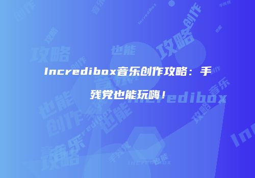 Incredibox音乐创作攻略：手残党也能玩嗨！
